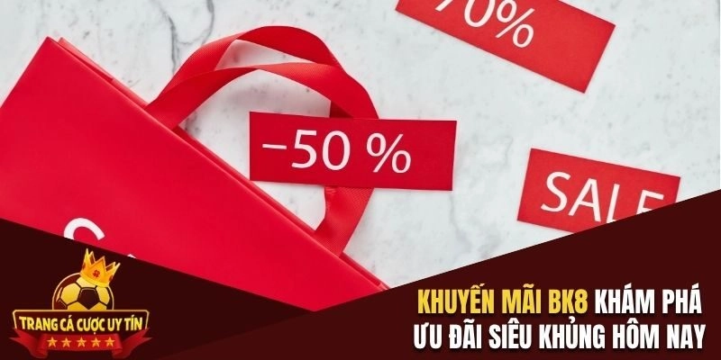 Khuyến Mãi BK8 – Khám Phá Ưu Đãi Siêu Khủng Hôm Nay