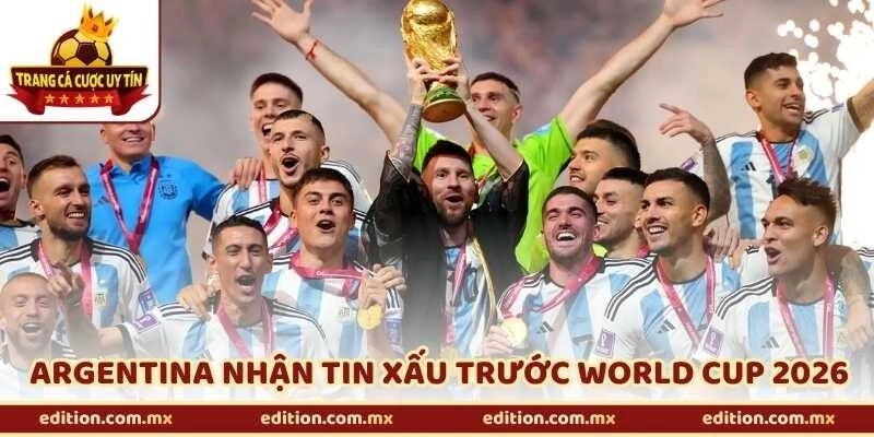 Nguy Cơ Khi Argentina Nhận Tin Xấu Trước World Cup 2026