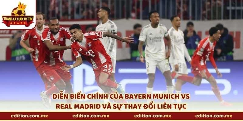 Diễn biến chính của Bayern Munich vs Real Madrid và sự thay đổi liên tục