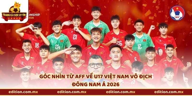 Góc nhìn từ AFF về U17 Việt Nam vô địch Đông Nam Á 2026