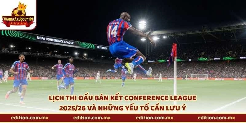 Lịch thi đấu bán kết Conference League 2025/26 và những yếu tố cần lưu ý