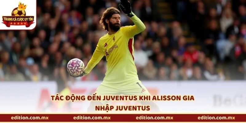 Tác động đến Juventus khi Alisson gia nhập Juventus