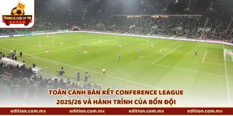 Toàn cảnh bán kết Conference League 2025/26 và hành trình của bốn đội