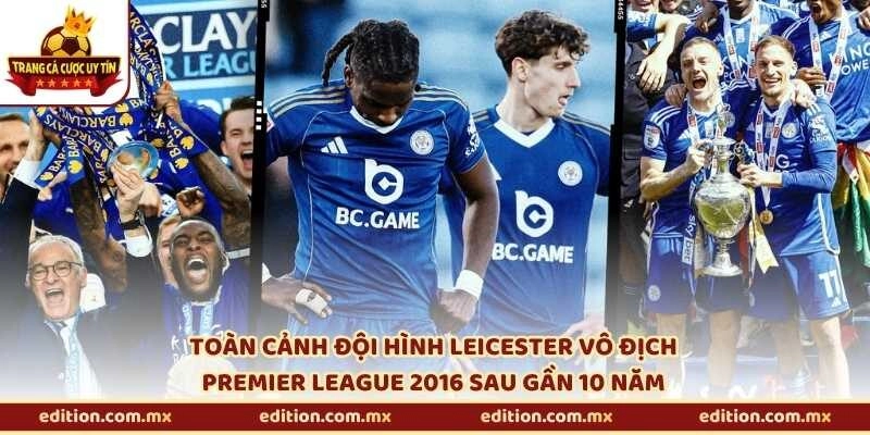 Toàn cảnh đội hình Leicester vô địch Premier League 2016 sau gần 10 năm
