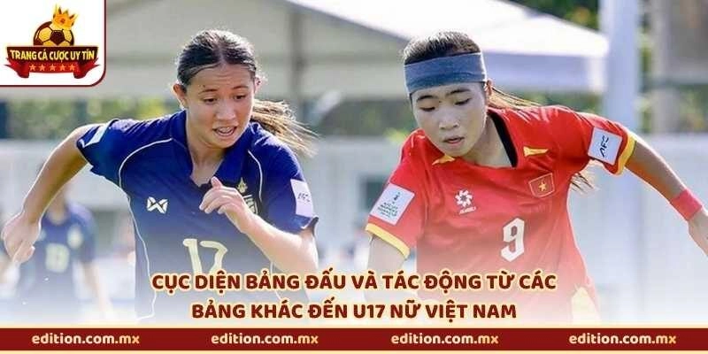 Cục diện bảng đấu và tác động từ các bảng khác đến U17 nữ Việt Nam