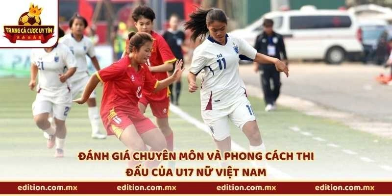 Đánh giá chuyên môn và phong cách thi đấu của U17 nữ Việt Nam