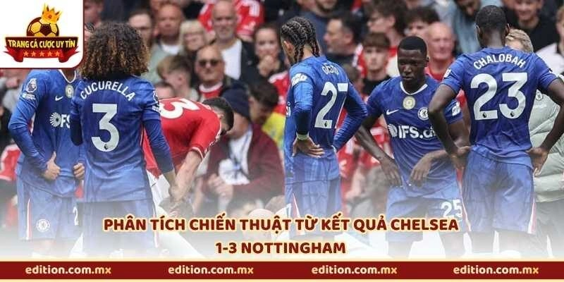 Phân tích chiến thuật từ kết quả Chelsea 1-3 Nottingham