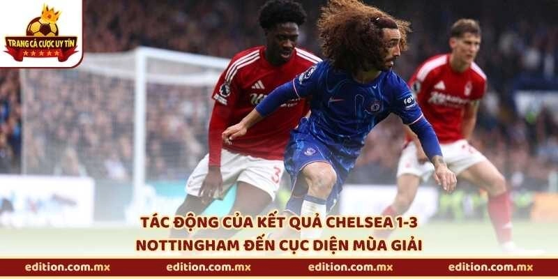 Tác động của kết quả Chelsea 1-3 Nottingham đến cục diện mùa giải