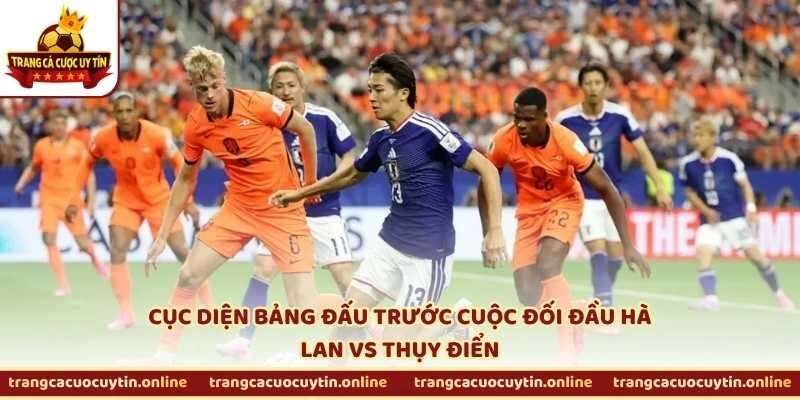 Cục diện bảng đấu trước cuộc đối đầu Hà Lan vs Thụy Điển