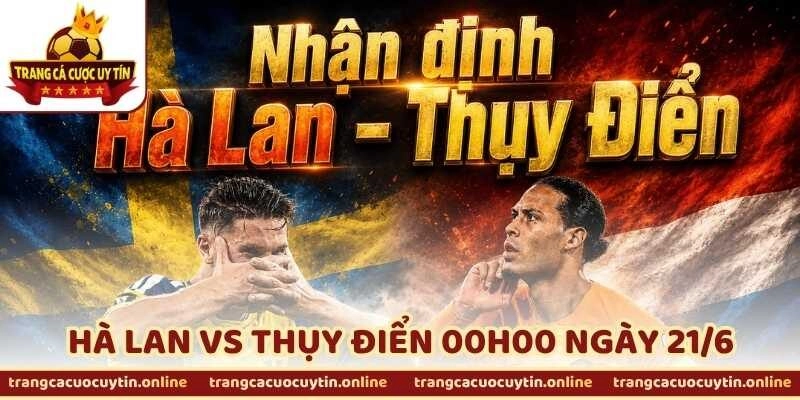 Nhận Định Bóng Đá Hà Lan Vs Thụy Điển 00h00 Ngày 21/6