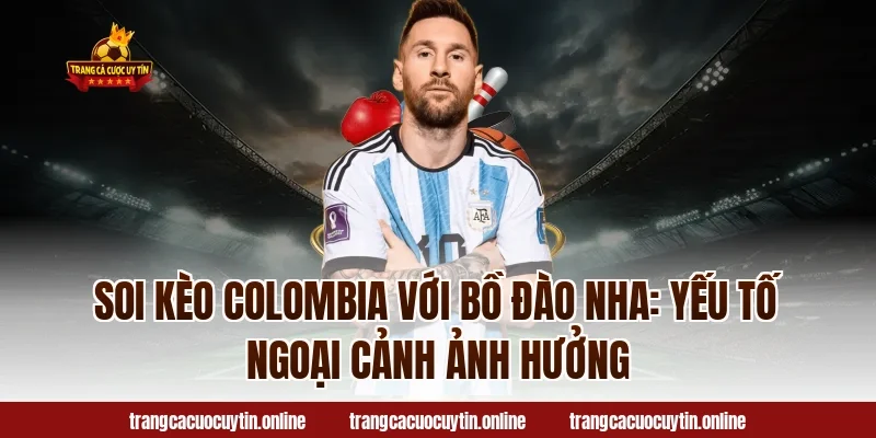 Soi Kèo Colombia Với Bồ Đào Nha: Yếu Tố Ngoại Cảnh Ảnh Hưởng
