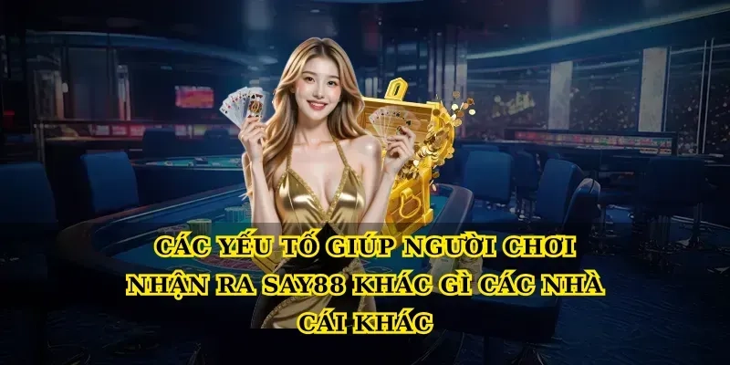 Các yếu tố giúp người chơi nhận ra Say88 khác gì các nhà cái khác