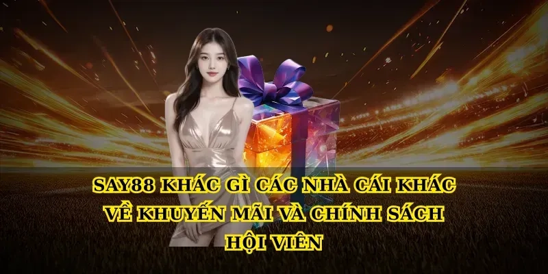 Say88 khác gì các nhà cái khác về khuyến mãi và chính sách hội viên