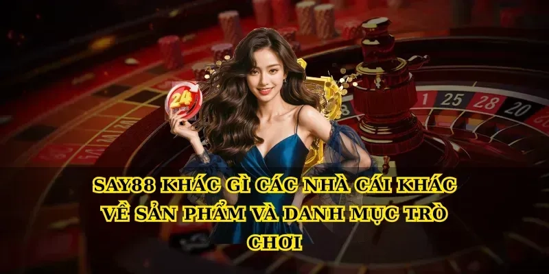 Say88 khác gì các nhà cái khác về sản phẩm và danh mục trò chơi
