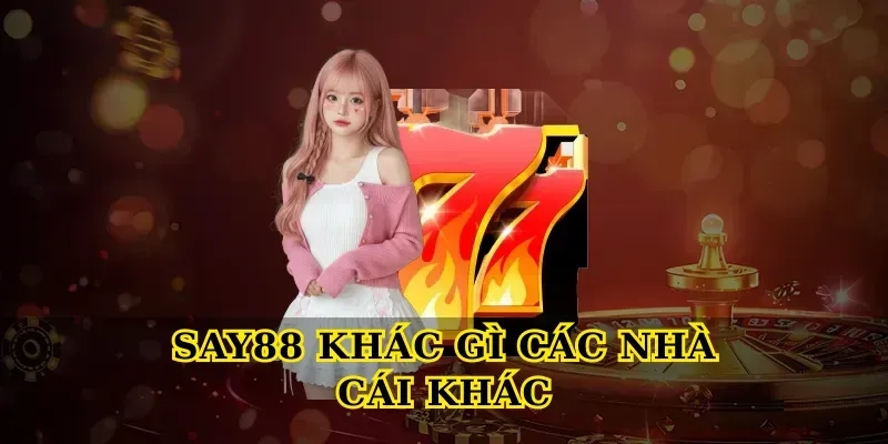 Say88 khác gì các nhà cái khác và lý do nên trải nghiệm